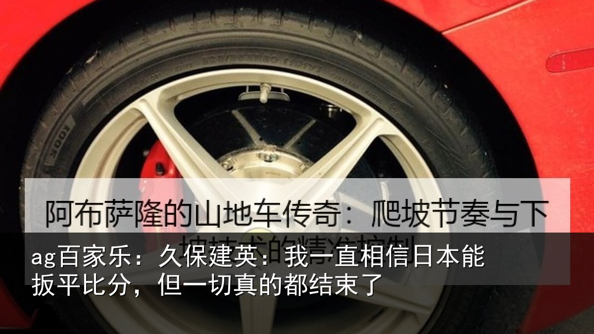 ag娱乐官网：久保相关情况本能相关情况的都结束了