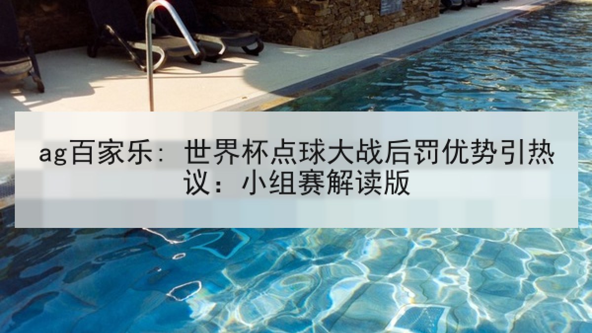 ag百家乐: 世界杯点球大战后罚优势引热议：小组赛解读版