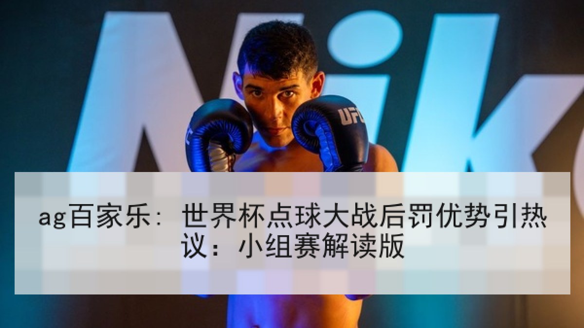 ag百家乐: 世界杯点球大战后罚优势引热议：小组赛解读版