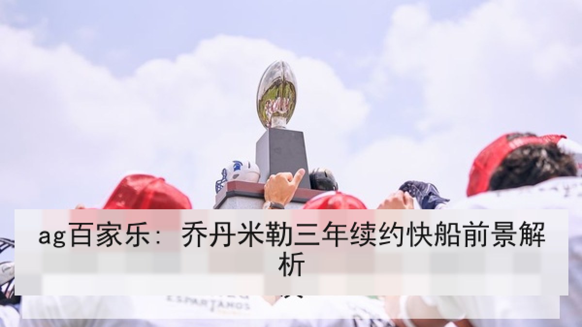 ag百家乐: 乔丹米勒三年续约快船前景解析