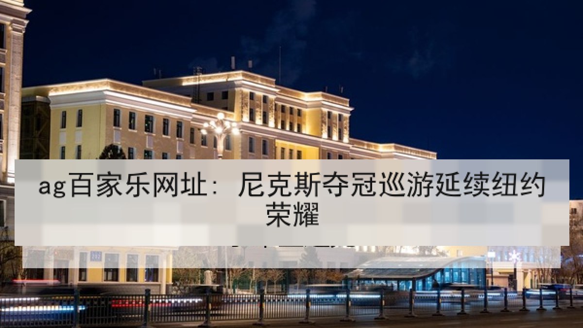ag百家乐网址: 尼克斯夺冠巡游延续纽约荣耀