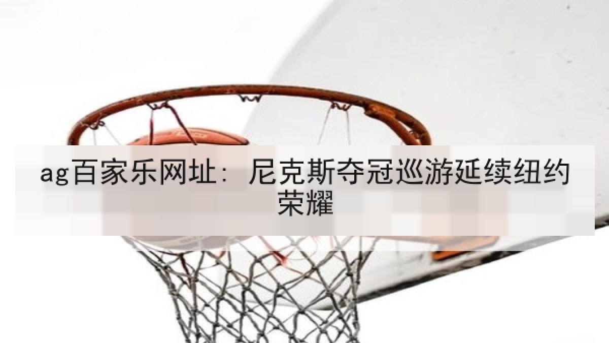 ag百家乐网址: 尼克斯夺冠巡游延续纽约荣耀