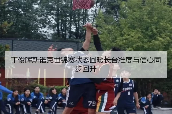 丁俊晖斯诺克世锦赛状态回暖长台准度与信心同步回升