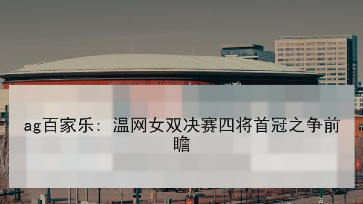 ag百家乐: 温网女双决赛四将首冠之争前瞻