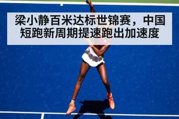 梁小静百米达标世锦赛，中国短跑新周期提速跑出加速度