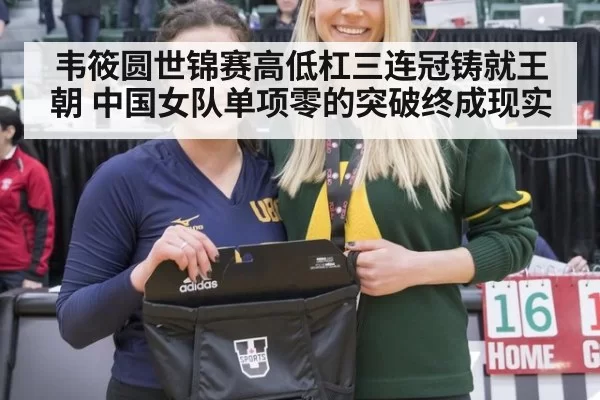 韦筱圆世锦赛高低杠三连冠铸就王朝 中国女队单项零的突破终成现实