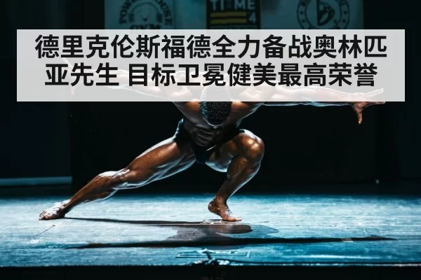 德里克伦斯福德全力备战奥林匹亚先生 目标卫冕健美最高荣誉